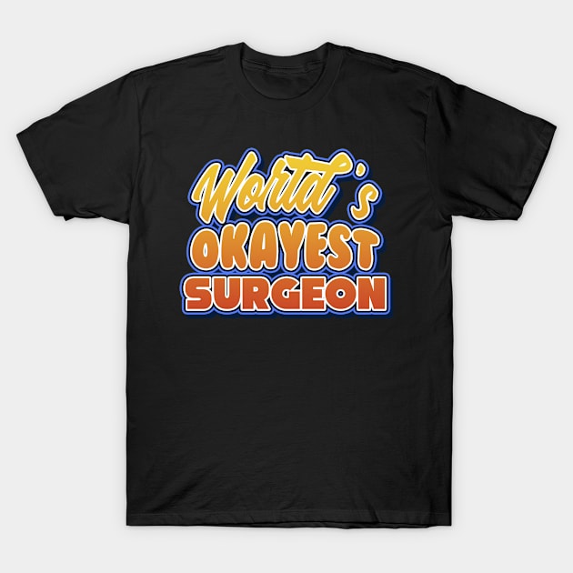 World's okayest surgeon. Perfect present for mother dad friend him or her T-Shirt by SerenityByAlex